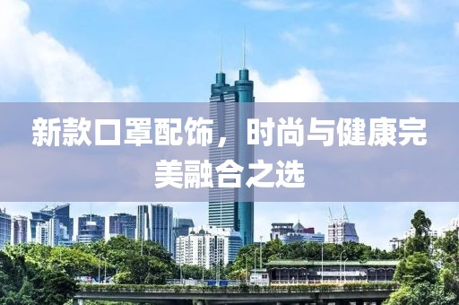 新款口罩配飾，時(shí)尚與健康完美融合之選